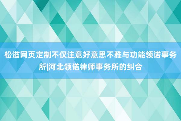 松滋网页定制不仅注意好意思不雅与功能领诺事务所|河北领诺律师事务所的纠合
