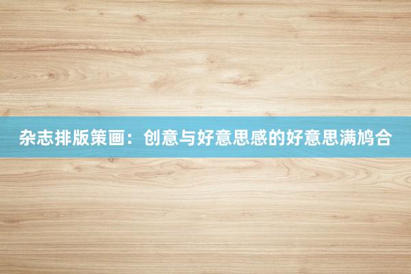 杂志排版策画：创意与好意思感的好意思满鸠合