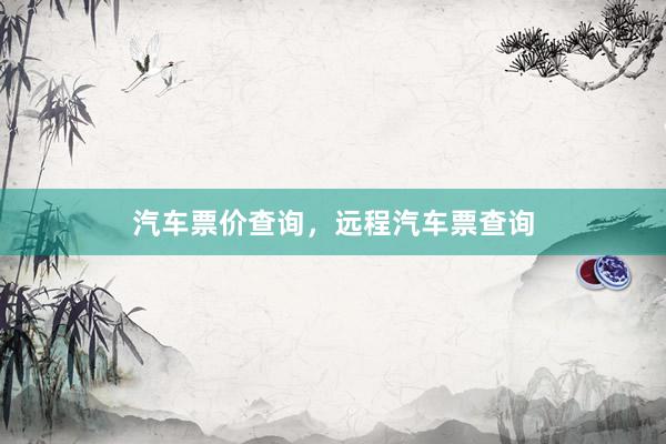 汽车票价查询，远程汽车票查询
