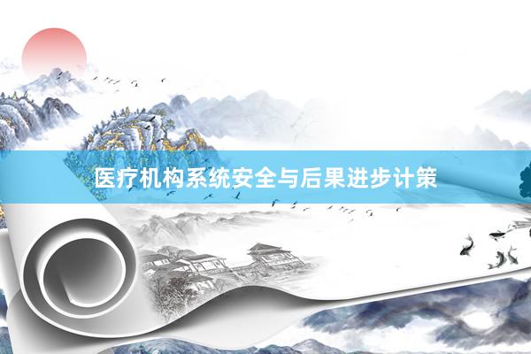 医疗机构系统安全与后果进步计策